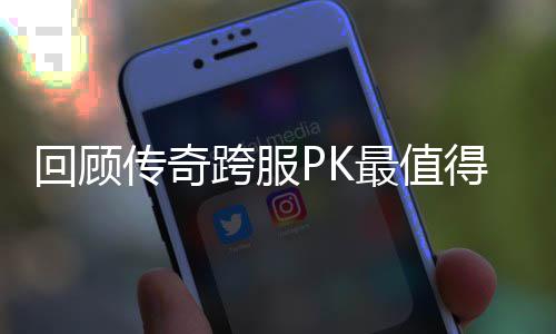得纪最值跨服念意回顾义的一次传奇