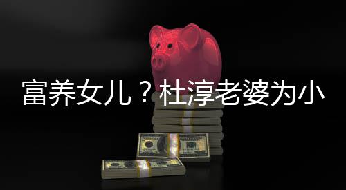 杜婆为座椅小蛋安全女儿0元饺买近5淳老富养