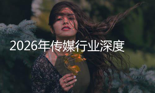 媒行论度评迁与启新在智重构中开周期年传能跃业深价值